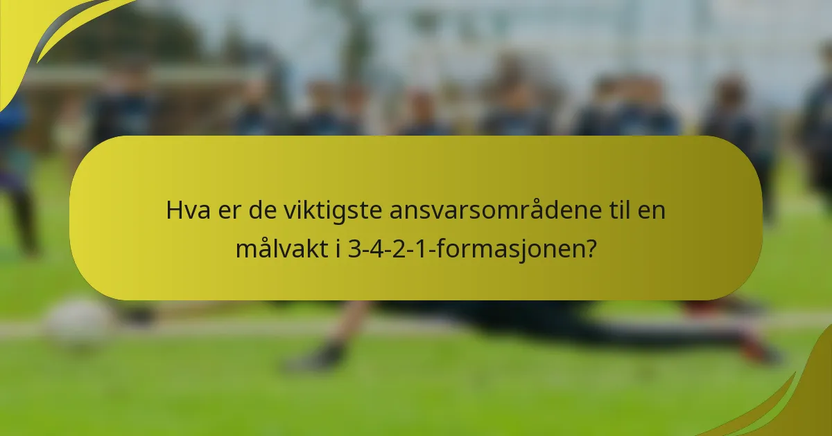 Hva er de viktigste ansvarsområdene til en målvakt i 3-4-2-1-formasjonen?