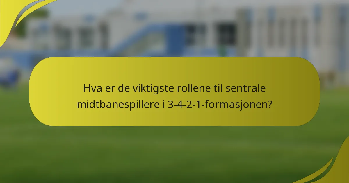 Hva er de viktigste rollene til sentrale midtbanespillere i 3-4-2-1-formasjonen?