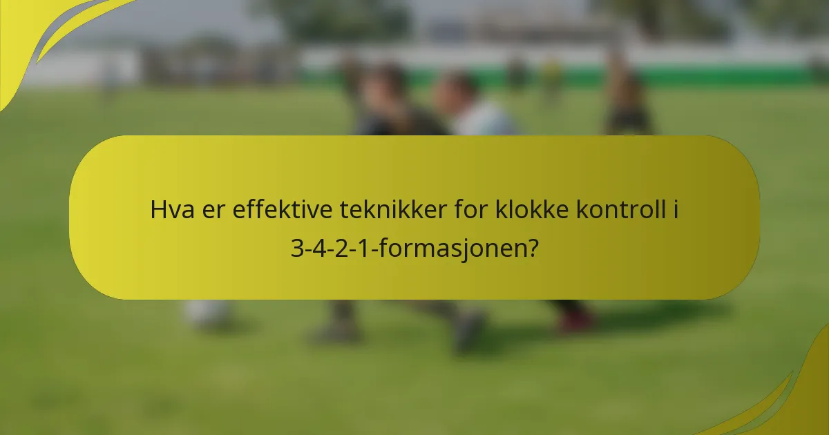 Hva er effektive teknikker for klokke kontroll i 3-4-2-1-formasjonen?