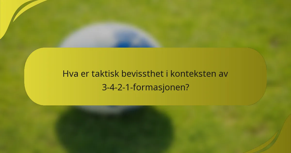 Hva er taktisk bevissthet i konteksten av 3-4-2-1-formasjonen?