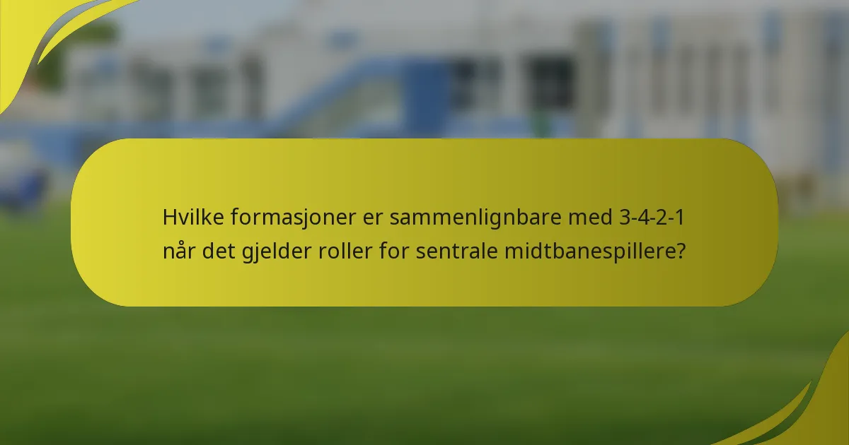 Hvilke formasjoner er sammenlignbare med 3-4-2-1 når det gjelder roller for sentrale midtbanespillere?