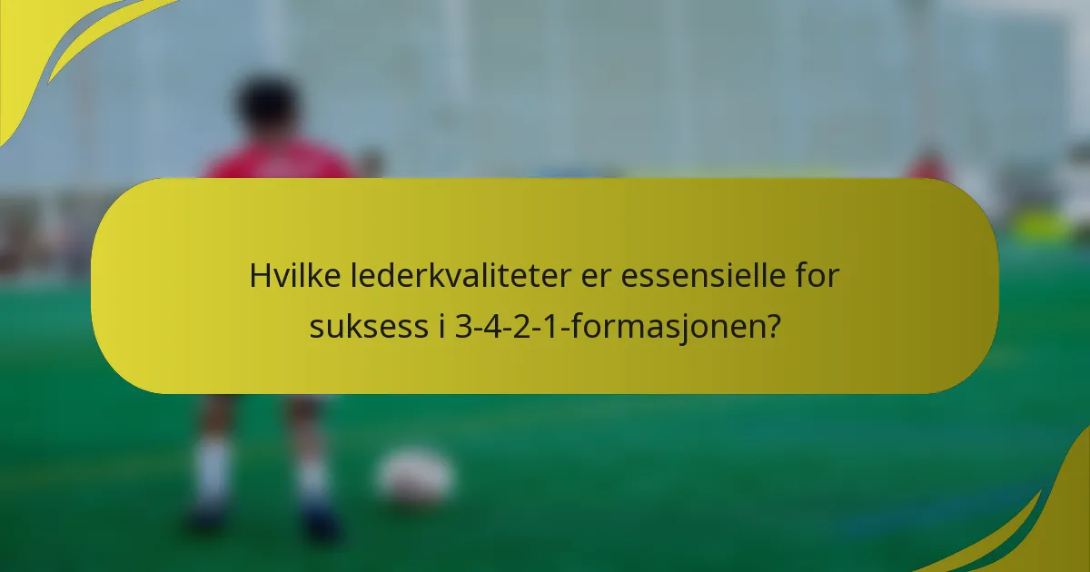 Hvilke lederkvaliteter er essensielle for suksess i 3-4-2-1-formasjonen?
