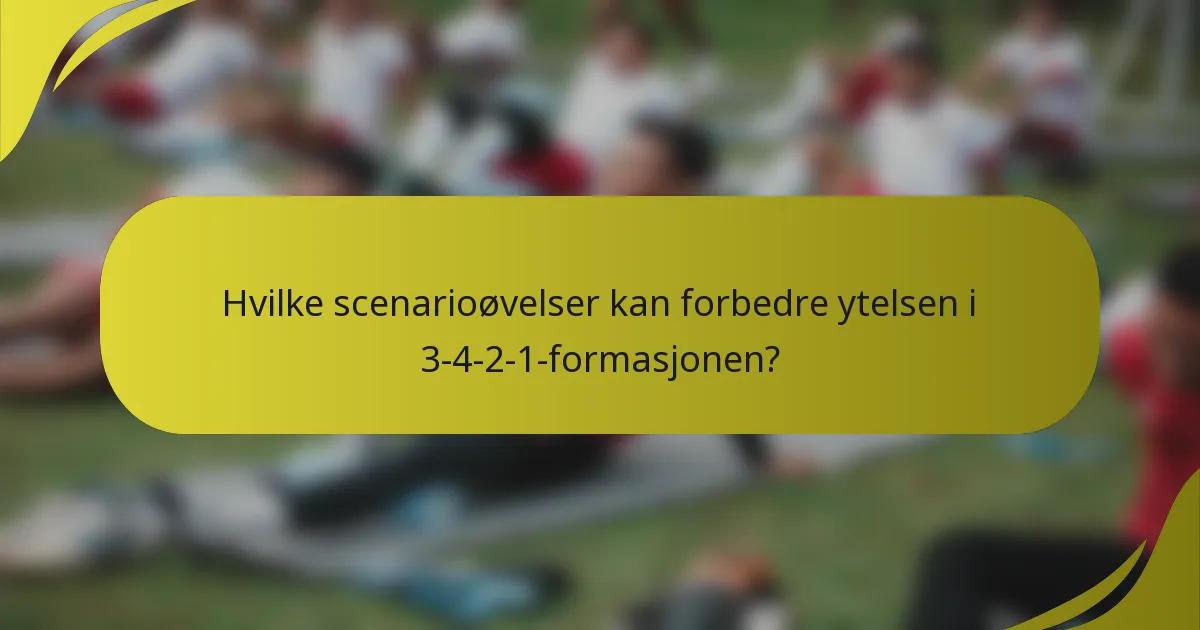 Hvilke scenarioøvelser kan forbedre ytelsen i 3-4-2-1-formasjonen?