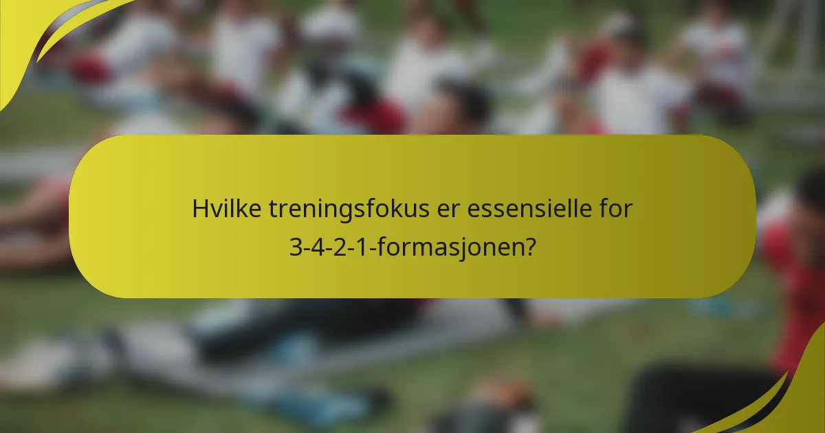 Hvilke treningsfokus er essensielle for 3-4-2-1-formasjonen?