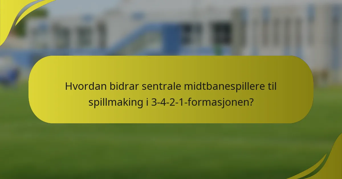 Hvordan bidrar sentrale midtbanespillere til spillmaking i 3-4-2-1-formasjonen?