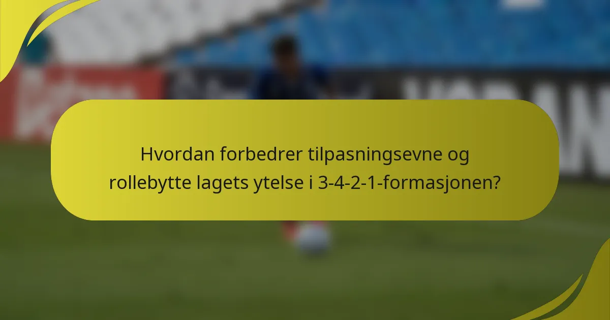 Hvordan forbedrer tilpasningsevne og rollebytte lagets ytelse i 3-4-2-1-formasjonen?