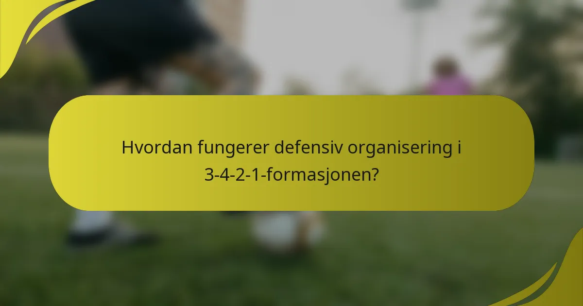 Hvordan fungerer defensiv organisering i 3-4-2-1-formasjonen?