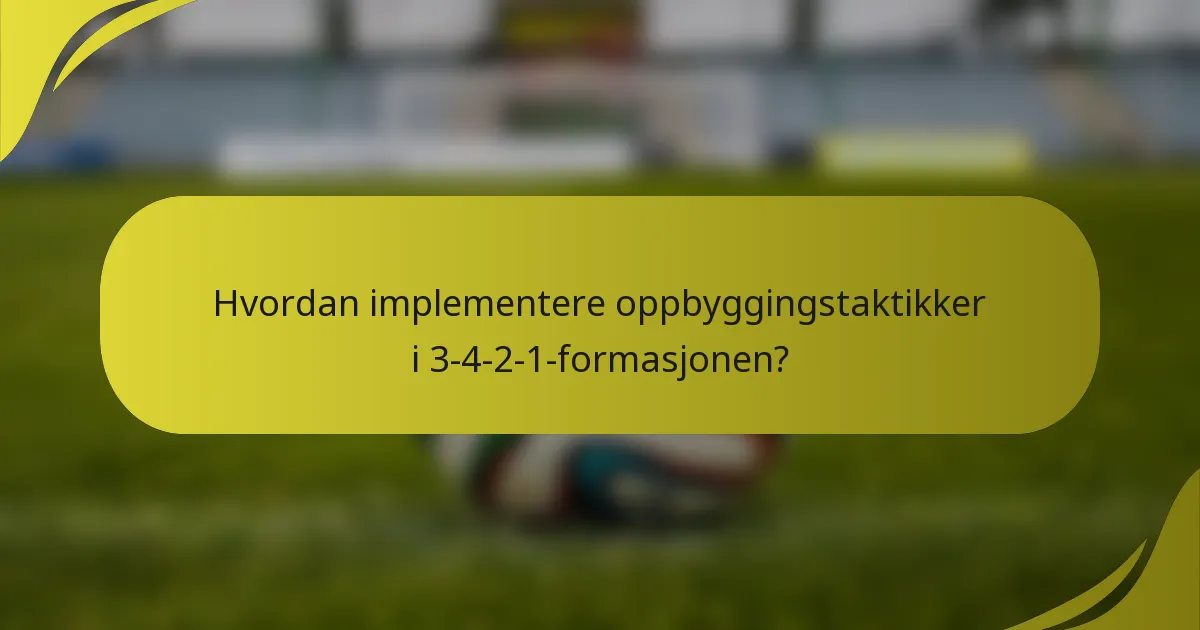Hvordan implementere oppbyggingstaktikker i 3-4-2-1-formasjonen?