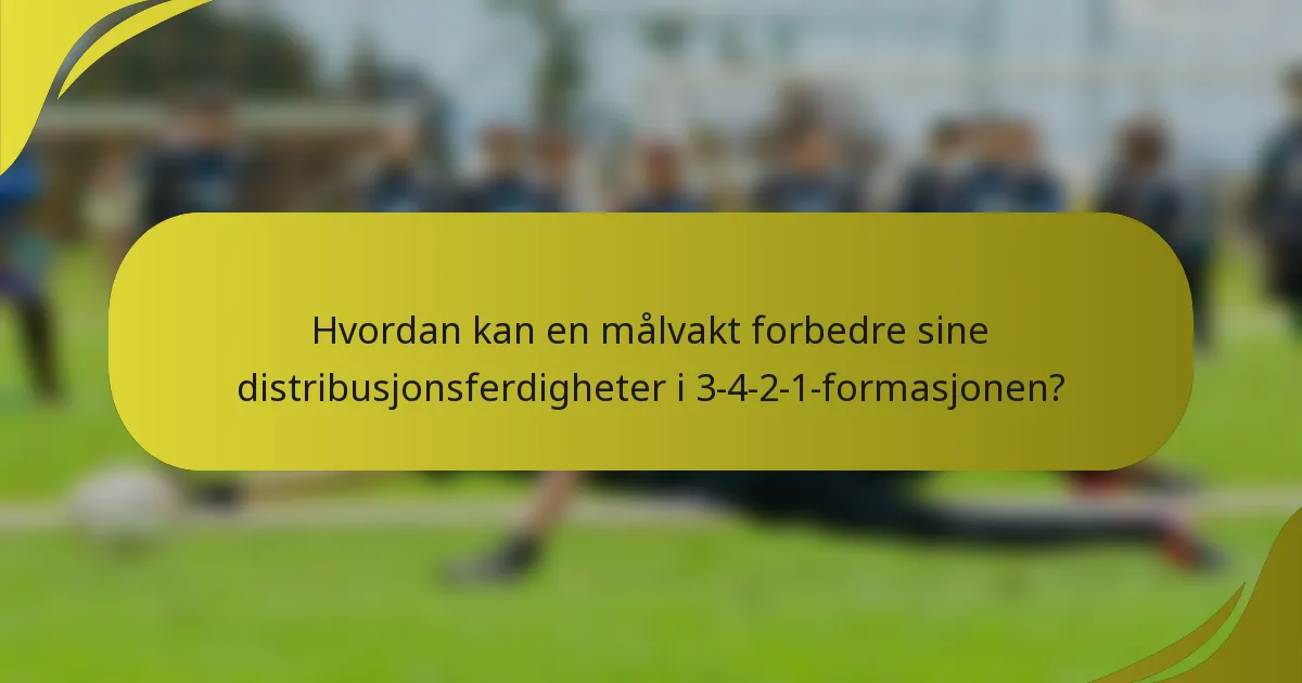 Hvordan kan en målvakt forbedre sine distribusjonsferdigheter i 3-4-2-1-formasjonen?