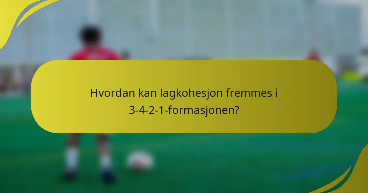 Hvordan kan lagkohesjon fremmes i 3-4-2-1-formasjonen?
