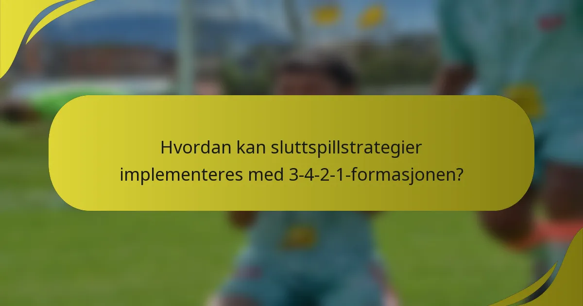 Hvordan kan sluttspillstrategier implementeres med 3-4-2-1-formasjonen?