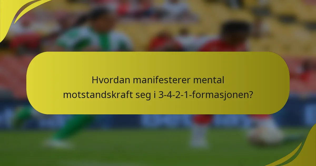 Hvordan manifesterer mental motstandskraft seg i 3-4-2-1-formasjonen?