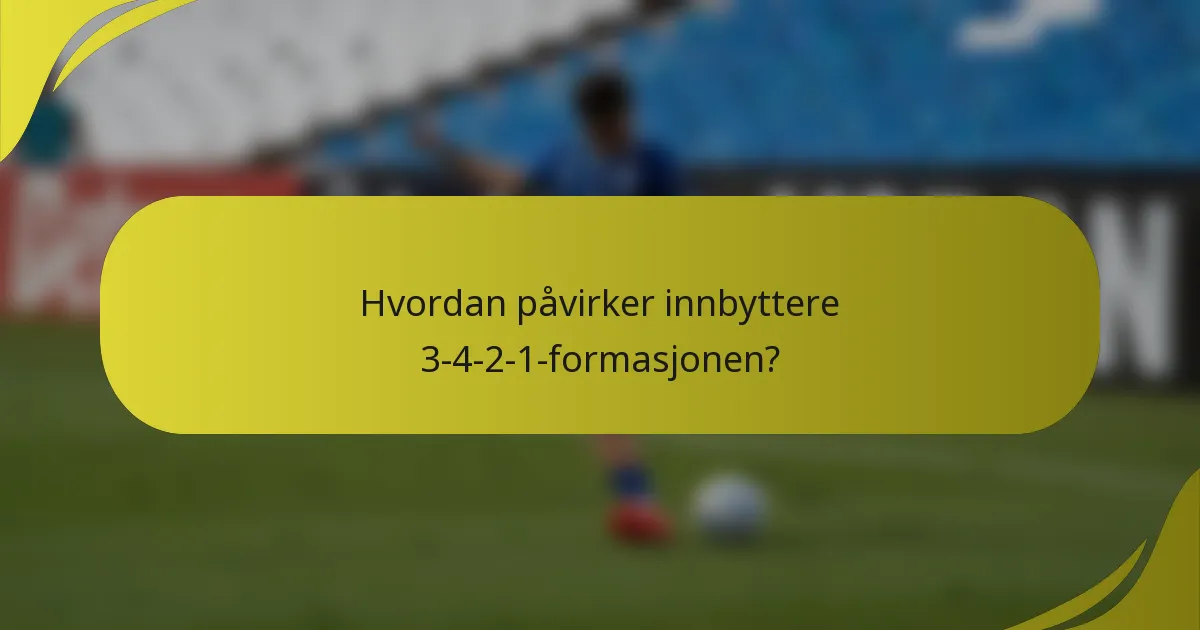 Hvordan påvirker innbyttere 3-4-2-1-formasjonen?