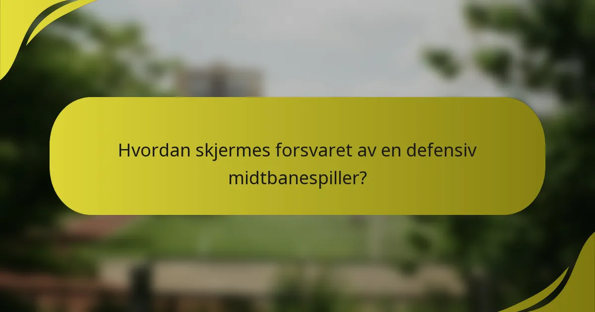Hvordan skjermes forsvaret av en defensiv midtbanespiller?